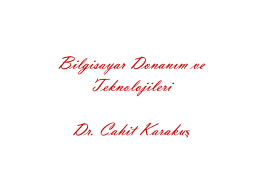 Bilgisayar Donanım ve Teknolojileri Dr. Cahit Karaku